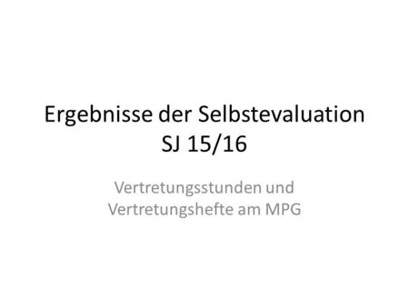 Ergebnisse der Selbstevaluation SJ 15/16 Vertretungsstunden und Vertretungshefte am MPG.