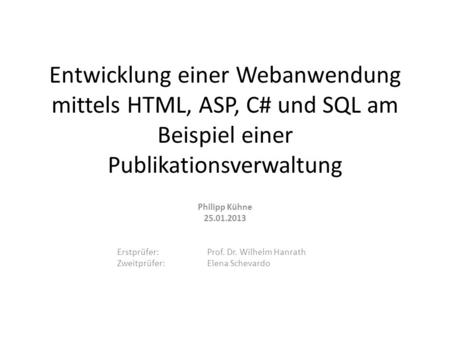 Entwicklung einer Webanwendung mittels HTML, ASP, C# und SQL am Beispiel einer Publikationsverwaltung Philipp Kühne Erstprüfer: Prof. Dr. Wilhelm.