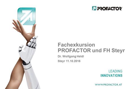 LEADING INNOVATIONS Fachexkursion PROFACTOR und FH Steyr Dr. Wolfgang Heidl Steyr