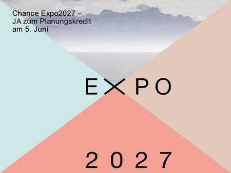 Chance Expo2027 – JA zum Planungskredit am 5. Juni.