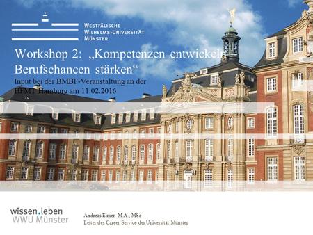 Andreas Eimer, M.A., MSc Leiter des Career Service der Universität Münster Workshop 2: „Kompetenzen entwickeln – Berufschancen stärken“ Input bei der BMBF-Veranstaltung.