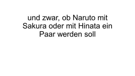 Und zwar, ob Naruto mit Sakura oder mit Hinata ein Paar werden soll.