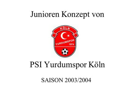 Junioren Konzept von PSI Yurdumspor Köln SAISON 2003/2004.