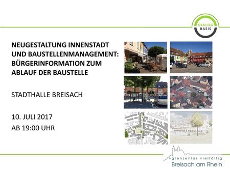 Neugestaltung Innenstadt und Baustellenmanagement: Bürgerinformation zum Ablauf der Baustelle Stadthalle Breisach 10. Juli 2017 ab 19:00 Uhr 1.