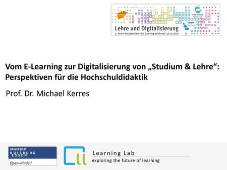 Vom E-Learning zur Digitalisierung von „Studium & Lehre“: Perspektiven für die Hochschuldidaktik Prof. Dr. Michael Kerres Learning Lab exploring the future.