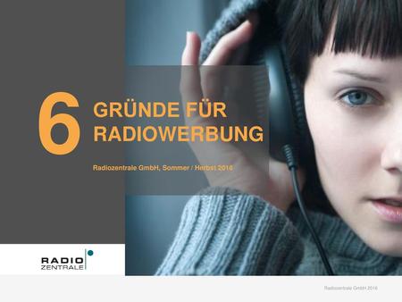 6 GRÜNDE FÜR RADIOWERBUNG Radiozentrale GmbH, Sommer / Herbst 2016