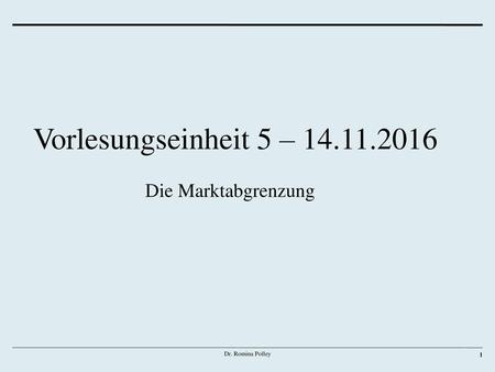 Vorlesungseinheit 5 – 14.11.2016 Die Marktabgrenzung Dr. Romina Polley.