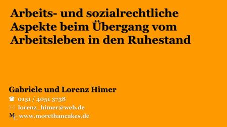 Arbeits- und sozialrechtliche Aspekte beim Übergang vom Arbeitsleben in den Ruhestand Gabriele und Lorenz Himer  0151 / 4051 3738 lorenz_himer@web.de.