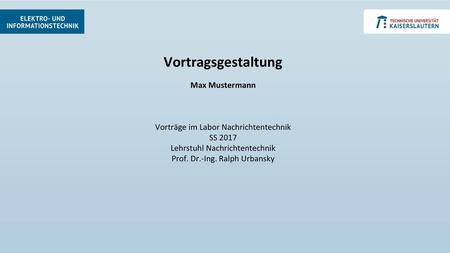 Vortragsgestaltung Max Mustermann Vorträge im Labor Nachrichtentechnik SS 2017 Lehrstuhl Nachrichtentechnik Prof. Dr.-Ing. Ralph Urbansky.