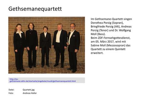 Gethsemanequartett Im Gethsemane-Quartett singen Dorothea Porzig (Sopran), Bringfriede Porzig (Alt), Andreas Porzig (Tenor) und Dr. Wolfgang Moll (Bass).