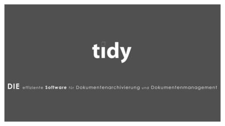 Tidy DIE effiziente Software für Dokumentenarchivierung und Dokumentenmanagement Theorie in dieser Präsentation, Praxis anschliessend Fragen: fragen! Tidy.
