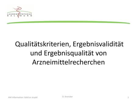 Qualitätskriterien, Ergebnisvalidität und Ergebnisqualität von Arzneimittelrecherchen AM Information: Valid or stupid D. Krencker.