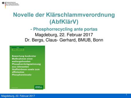 Novelle der Klärschlammverordnung (AbfKlärV) - Phosphorrecycling ante portas Magdeburg, 22. Februar 2017 Dr. Bergs, Claus- Gerhard, BMUB, Bonn.
