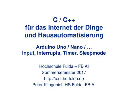 C / C++ für das Internet der Dinge und Hausautomatisierung Arduino Uno / Nano / … Input, Interrupts, Timer, Sleepmode Hochschule Fulda – FB AI Sommersemester.