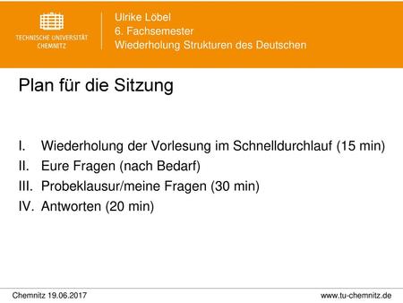 Plan für die Sitzung Wiederholung der Vorlesung im Schnelldurchlauf (15 min) Eure Fragen (nach Bedarf) Probeklausur/meine Fragen (30 min) Antworten (20.