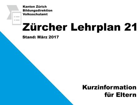 Zürcher Lehrplan 21 Kurzinformation für Eltern Stand: März 2017