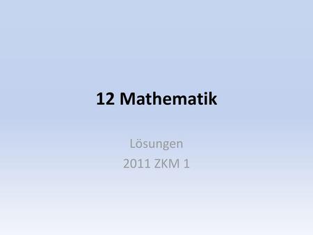 12 Mathematik Lösungen 2011 ZKM 1.