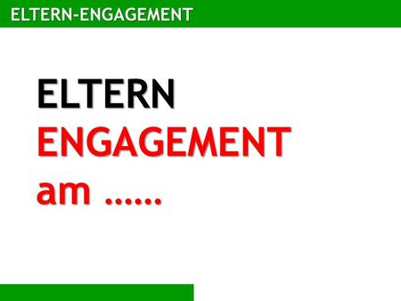 ELTERN-ENGAGEMENT ELTERN ENGAGEMENT am …….