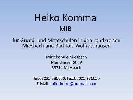 Heiko Komma MIB für Grund- und Mitteschulen in den Landkreisen Miesbach und Bad Tölz-Wolfratshausen Mittelschule Miesbach Münchener Str. 9 83714 Miesbach.
