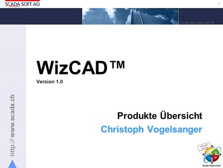 1 Copyright 2005 SCADA SOFT AG WizCAD Version 1.0 Produkte Übersicht Christoph Vogelsanger.