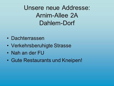 Unsere neue Addresse: Arnim-Allee 2A Dahlem-Dorf Dachterrassen Verkehrsberuhigte Strasse Nah an der FU Gute Restaurants und Kneipen!