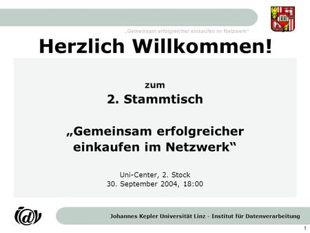 Johannes Kepler Universität Linz - Institut für Datenverarbeitung „Gemeinsam erfolgreicher einkaufen im Netzwerk“ 1 Herzlich Willkommen! zum 2. Stammtisch.