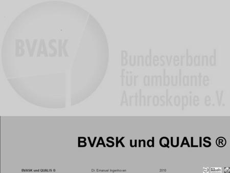 Dr. Emanuel Ingenhoven 2010 BVASK und QUALIS ® Dr. Emanuel Ingenhoven 2010 BVASK und QUALIS ®