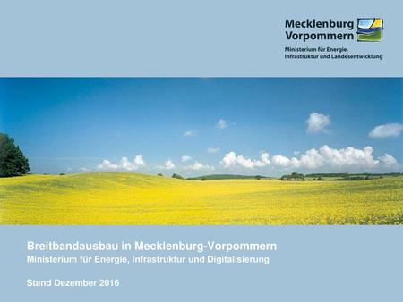 Breitbandausbau in Mecklenburg-Vorpommern Ministerium für Energie, Infrastruktur und Digitalisierung Stand Dezember 2016.