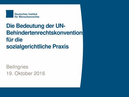 Die Bedeutung der UN-Behindertenrechtskonvention für die sozialgerichtliche Praxis Beilngries 19. Oktober 2016.