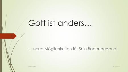 Gott ist anders… … neue Möglichkeiten für Sein Bodenpersonal