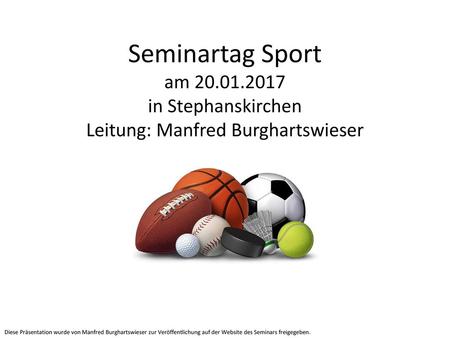 Seminartag Sport am 20.01.2017 in Stephanskirchen Leitung: Manfred Burghartswieser Diese Präsentation wurde von Manfred Burghartswieser zur Veröffentlichung.