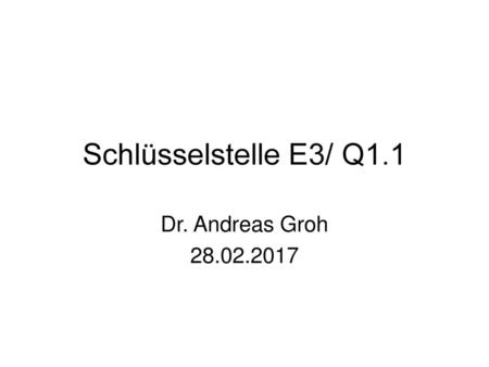 Schlüsselstelle E3/ Q1.1 Dr. Andreas Groh 28.02.2017.