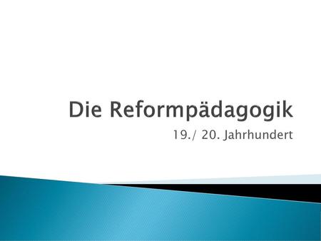 Die Reformpädagogik 19./ 20. Jahrhundert.