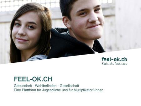 FEEL-OK.CH Gesundheit - Wohlbefinden - Gesellschaft Eine Plattform für Jugendliche und für Multiplikator/-innen.