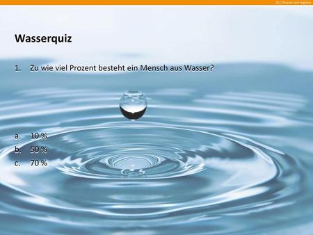 Wasserquiz Zu wie viel Prozent besteht ein Mensch aus Wasser? 10 %