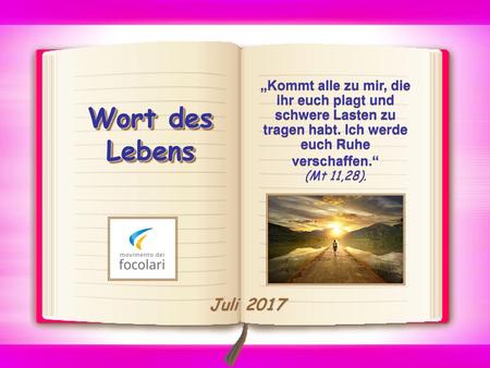 „Kommt alle zu mir, die ihr euch plagt und schwere Lasten zu tragen habt. Ich werde euch Ruhe verschaffen.“ (Mt 11,28). Wort des Lebens Juli 2017.