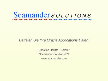 Scamander S O L U T I O N S Befreien Sie Ihre Oracle Applications Daten! Christian Rokitta - Berater Scamander Solutions BV www.scamander.com.