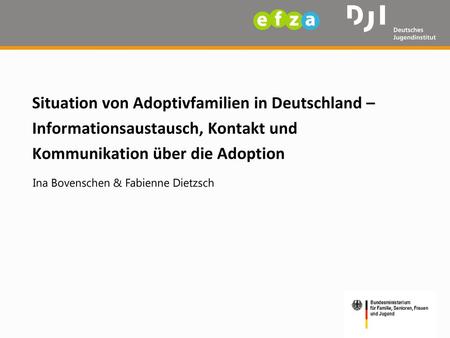 Situation von Adoptivfamilien in Deutschland – Informationsaustausch, Kontakt und Kommunikation über die Adoption Ina Bovenschen & Fabienne Dietzsch.