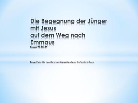 Die Begegnung der Jünger mit Jesus auf dem Weg nach Emmaus Lukas 24,13-35 PowerPoint für den Ostermontagsgottesdienst im Seniorenheim.