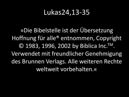 Lukas24,13-35 »Die Bibelstelle ist der Übersetzung Hoffnung für alle® entnommen, Copyright © 1983, 1996, 2002 by Biblica Inc.TM. Verwendet mit freundlicher.