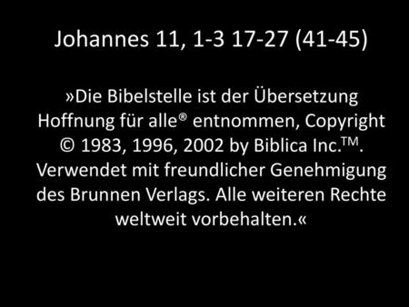 Johannes 11, 1-3 17-27 (41-45) »Die Bibelstelle ist der Übersetzung Hoffnung für alle® entnommen, Copyright © 1983, 1996, 2002 by Biblica Inc.TM. Verwendet.
