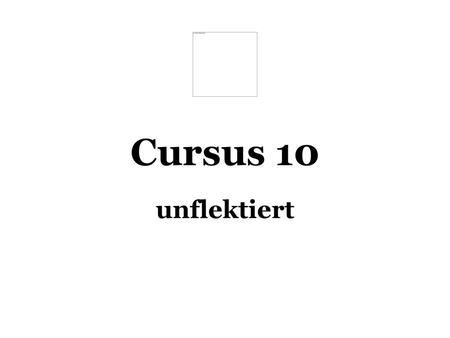 Cursus 10 unflektiert.