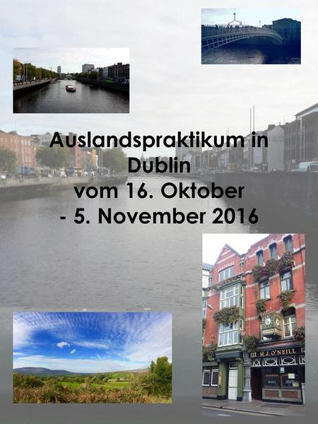 Auslandspraktikum in Dublin vom 16. Oktober - 5. November 2016