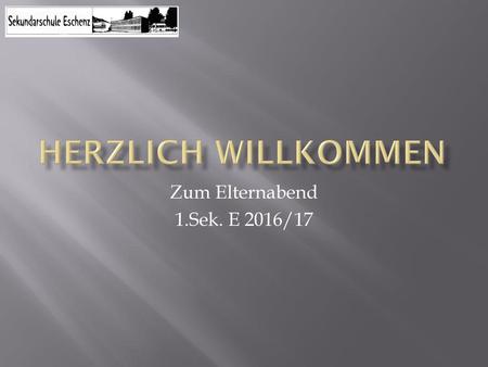 Herzlich willkommen Zum Elternabend 1.Sek. E 2016/17.