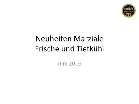 Neuheiten Marziale Frische und Tiefkühl