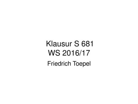 Klausur S 681 WS 2016/17 Friedrich Toepel.