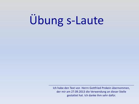 Übung s-Laute Ich habe den Text von Herrn Gottfried Prokein übernommen, der mir am 27.09.2013 die Verwendung an dieser Stelle gestattet hat. Ich danke.