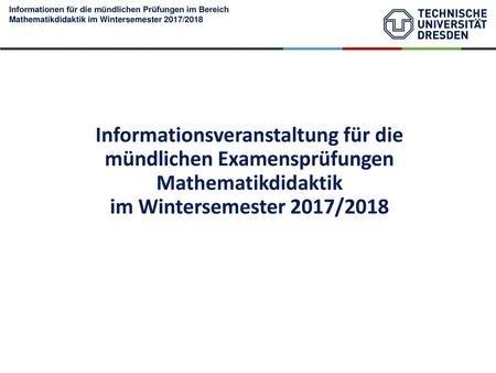Informationsveranstaltung für die mündlichen Examensprüfungen Mathematikdidaktik im Wintersemester 2017/2018.