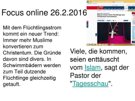 Focus online 26.2.2016 Mit dem Flüchtlingsstrom kommt ein neuer Trend: Immer mehr Muslime konvertieren zum Christentum. Die Gründe davon sind divers. In.