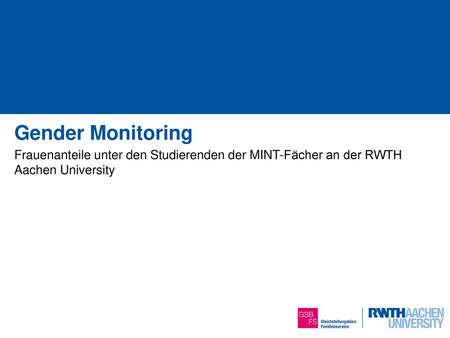 Gender Monitoring Frauenanteile unter den Studierenden der MINT-Fächer an der RWTH Aachen University 1 von 14.